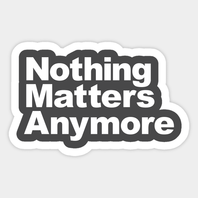 Nothing Matters Anymore Sticker by PanicTees